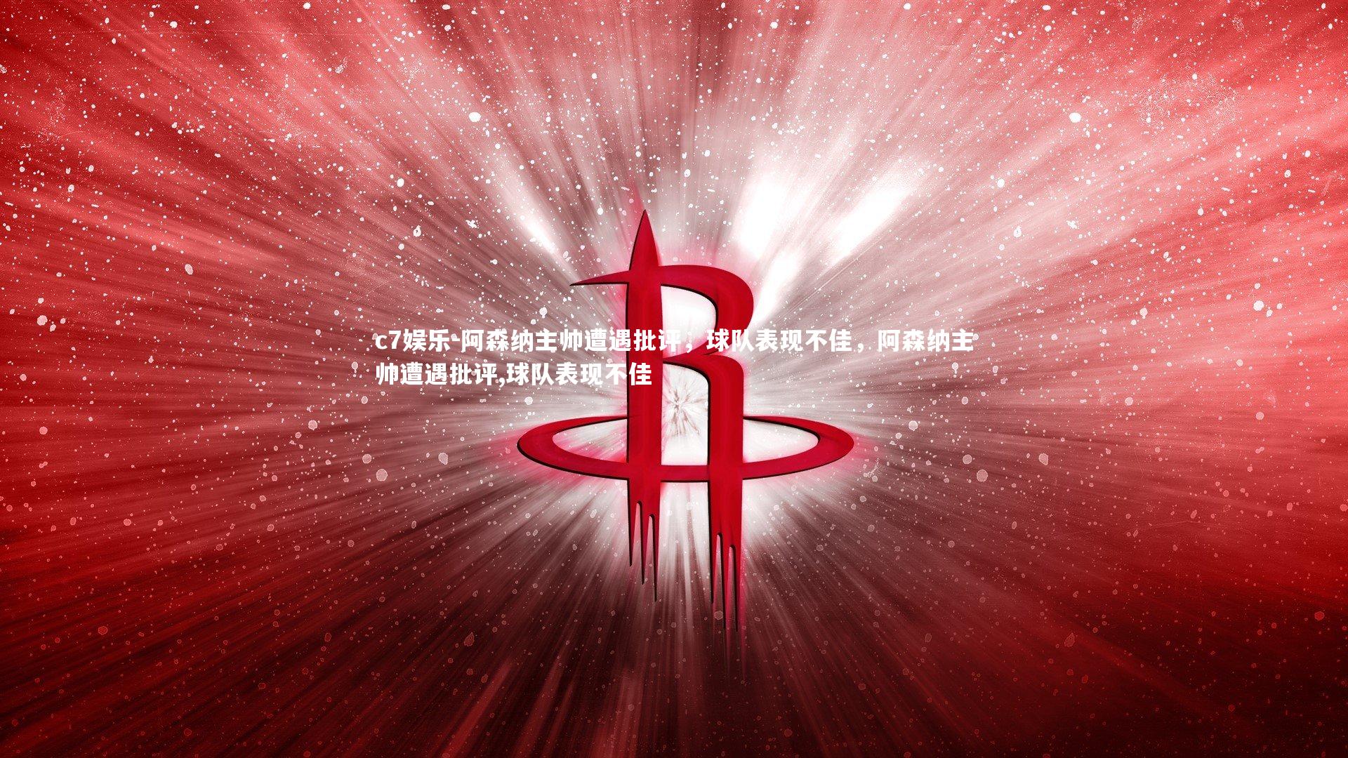 c7娱乐-阿森纳主帅遭遇批评，球队表现不佳，阿森纳主帅遭遇批评,球队表现不佳