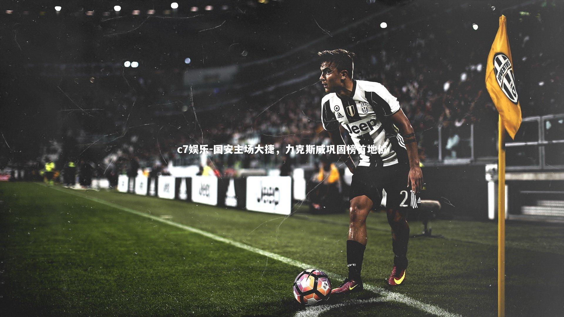 c7娱乐-国安主场大捷，力克斯威巩固榜首地位