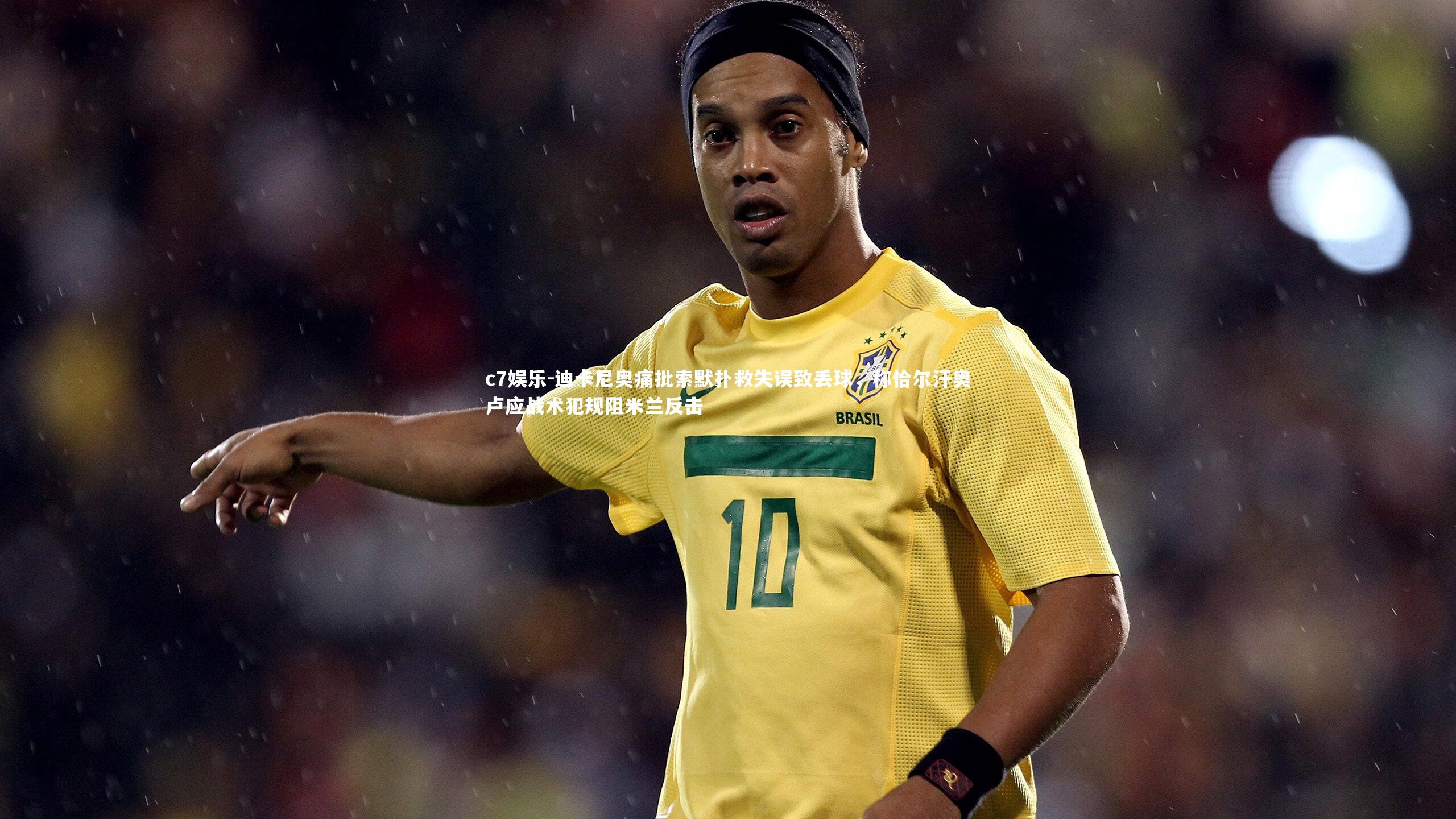 迪卡尼奥痛批索默扑救失误致丢球,称恰尔汗奥卢应战术犯规阻米兰反击