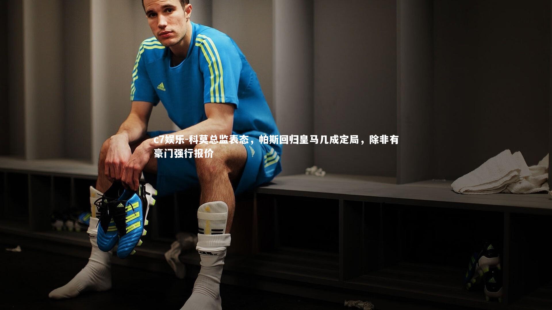 科莫总监表态,帕斯回归皇马几成定局,除非有豪门强行报价