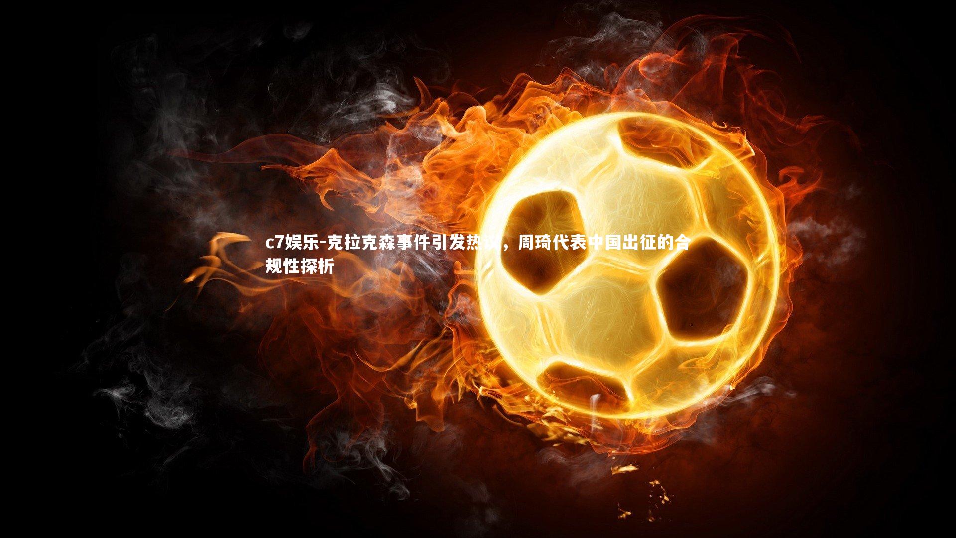 c7娱乐-克拉克森事件引发热议，周琦代表中国出征的合规性探析