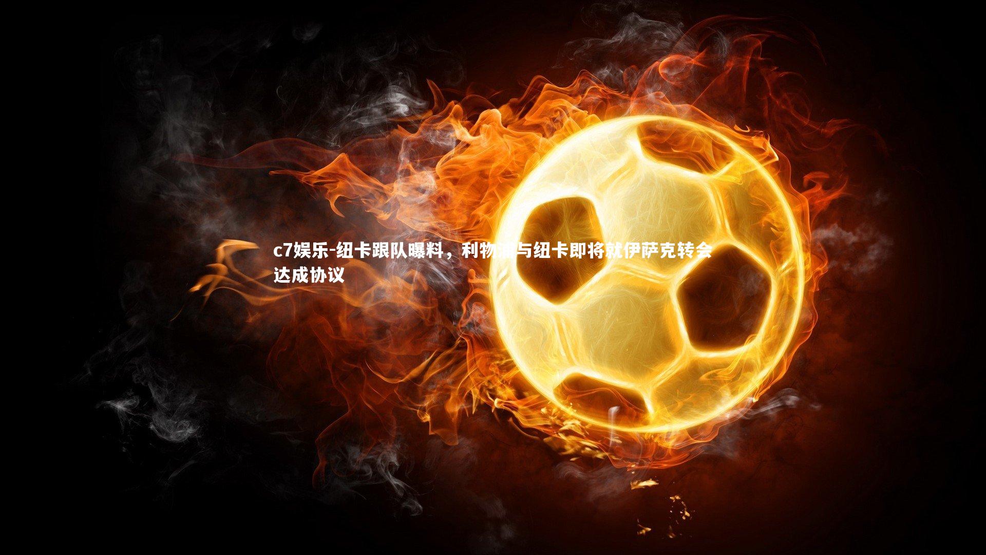 c7娱乐-纽卡跟队曝料，利物浦与纽卡即将就伊萨克转会达成协议