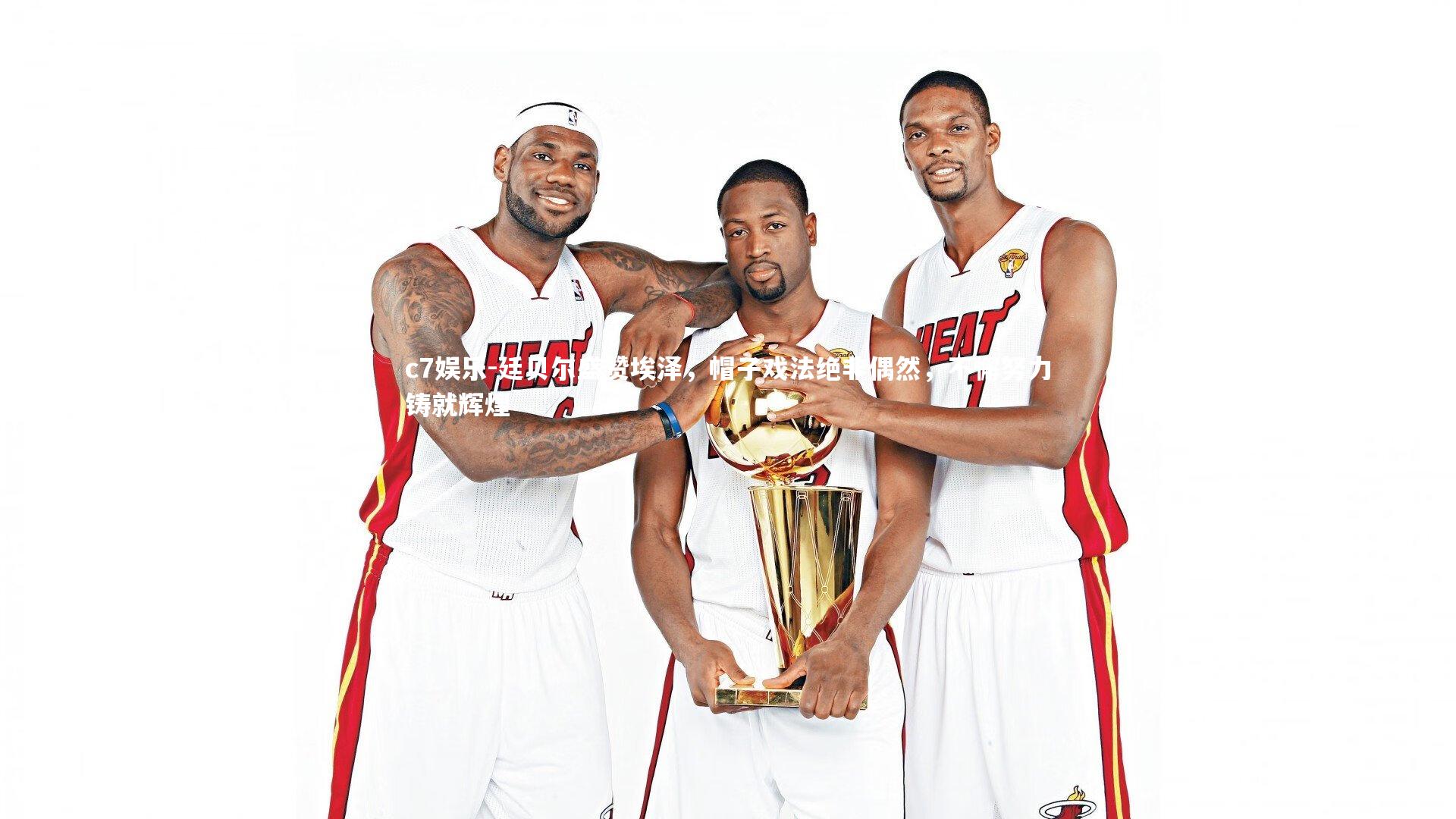 c7娱乐-廷贝尔盛赞埃泽，帽子戏法绝非偶然，不懈努力铸就辉煌