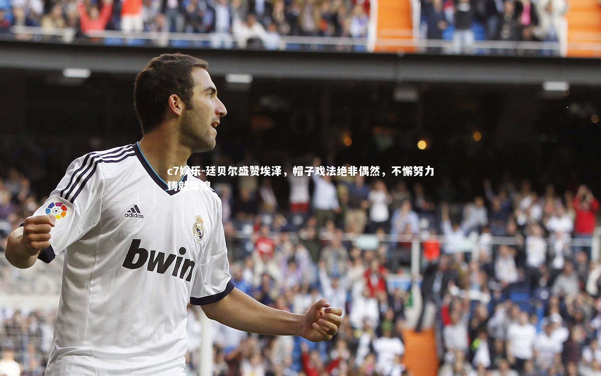 廷贝尔盛赞埃泽，帽子戏法绝非偶然，不懈努力铸就辉煌