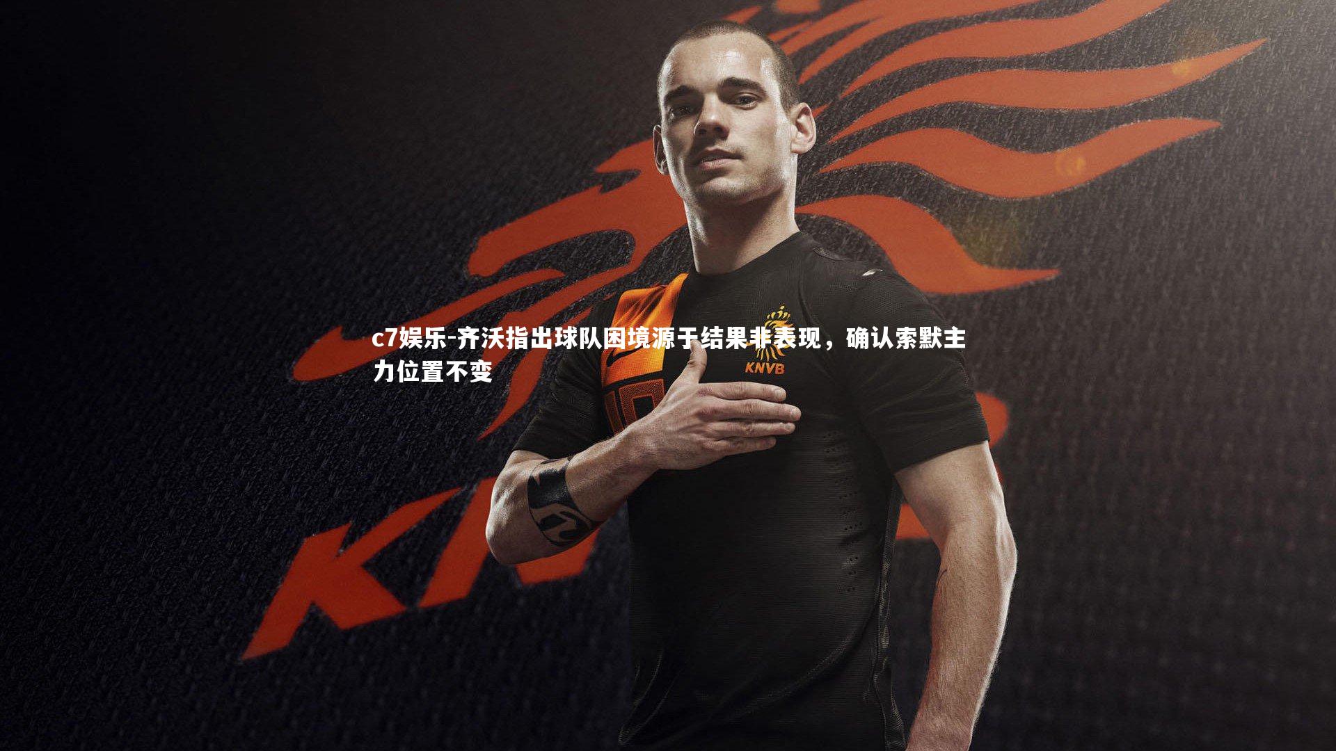 齐沃指出球队困境源于结果非表现，确认索默主力位置不变