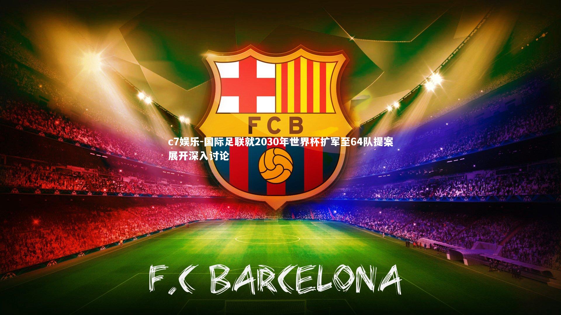 c7娱乐-国际足联就2030年世界杯扩军至64队提案展开深入讨论